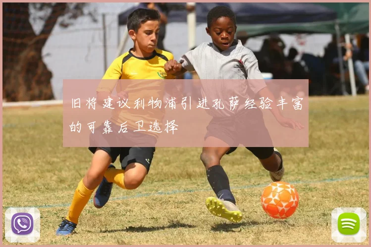 旧将建议利物浦引进孔萨经验丰富的可靠后卫选择