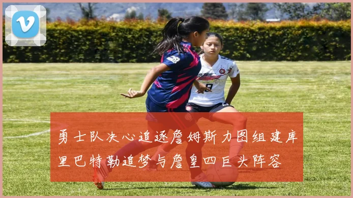 勇士队决心追逐詹姆斯力图组建库里巴特勒追梦与詹皇四巨头阵容