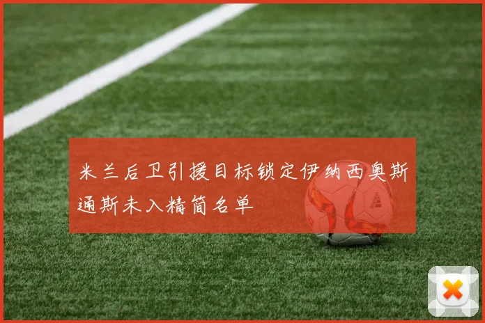 米兰后卫引援目标锁定伊纳西奥斯通斯未入精简名单
