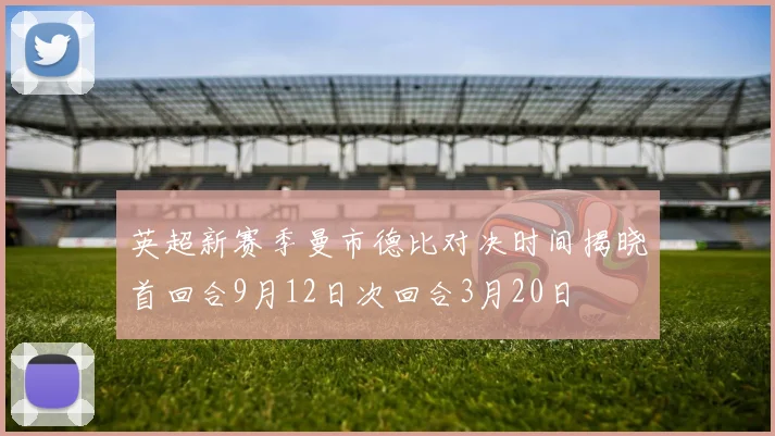英超新赛季曼市德比对决时间揭晓首回合9月12日次回合3月20日