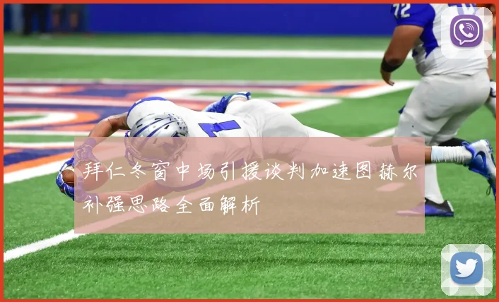 拜仁冬窗中场引援谈判加速图赫尔补强思路全面解析