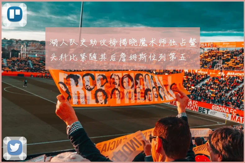 湖人队史助攻榜揭晓魔术师独占鳌头科比紧随其后詹姆斯位列第五